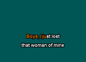 Boys, ljust lost

that woman of mine