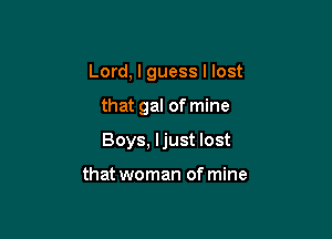 Lord, I guess I lost

that gal of mine

Boys, ljust lost

that woman of mine