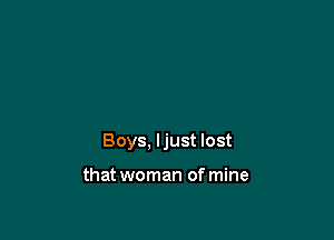 Boys, ljust lost

that woman of mine