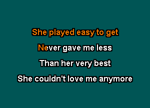 She played easy to get
Never gave me less

Than her very best

She couldn't love me anymore