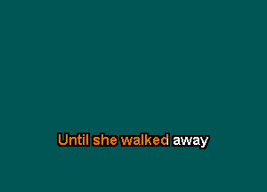 Until she walked away