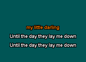 my little darling
Until the day they lay me down

Until the day they lay me down