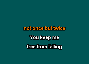 not once but twice

You keep me

free from falling