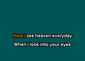 Nowi see heaven everyday

When i look into your eyes