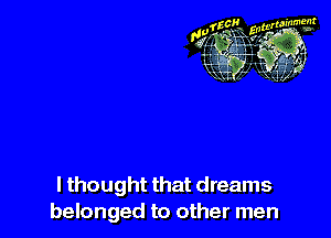 I thought that dreams
belonged to other men