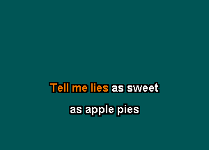 Tell me lies as sweet

as apple pies