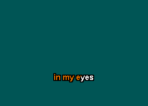 in my eyes