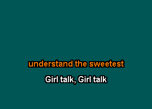 understand the sweetest
Girl talk, Girl talk
