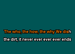 The who, the how, the why We dish

the dirt, it never ever ever ever ends