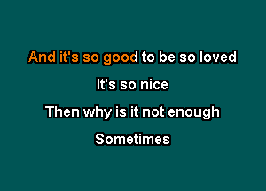 And it's so good to be so loved

It's so nice

Then why is it not enough

Sometimes