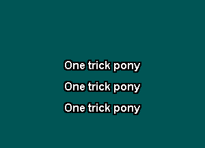 One trick pony
One trick pony

One trick pony