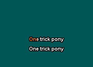 One trick pony

One trick pony