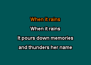 When it rains

When it rains

It pours down memories

and thunders her name