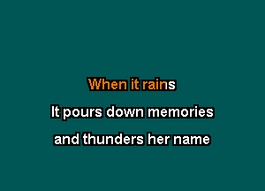 When it rains

It pours down memories

and thunders her name