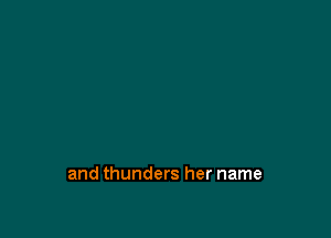 and thunders her name