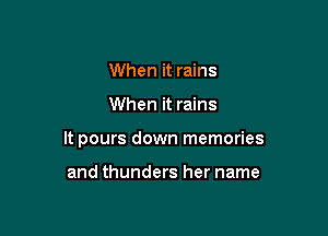 When it rains

When it rains

It pours down memories

and thunders her name