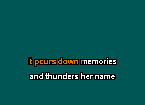 It pours down memories

and thunders her name