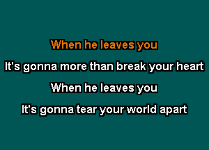 When he leaves you
It's gonna more than break your heart

When he leaves you

It's gonna tear your world apart