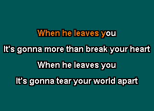 When he leaves you
It's gonna more than break your heart

When he leaves you

It's gonna tear your world apart