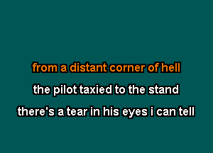 from a distant corner of hell

the pilot taxied to the stand

there's a tear in his eyes i can tell
