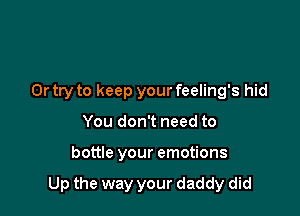 Or try to keep your feeling's hid
You don't need to

bottle your emotions

Up the way your daddy did