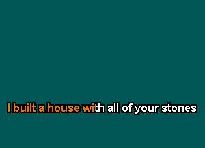 I built a house with all of your stones