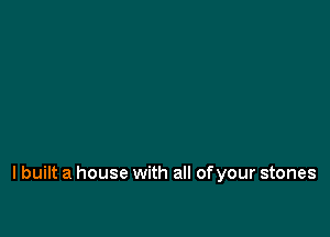 I built a house with all of your stones