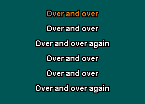 Over and over
Over and over
Over and over again
Over and over

Over and over

Over and over again