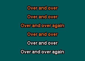 Over and over
Over and over
Over and over again
Over and over

Over and over

Over and over again
