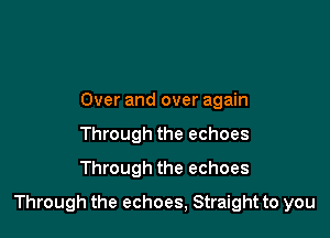 Over and over again
Through the echoes
Through the echoes

Through the echoes, Straight to you