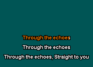Through the echoes
Through the echoes

Through the echoes, Straight to you