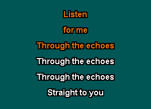 Listen

for me
Through the echoes
Through the echoes
Through the echoes

Straight to you