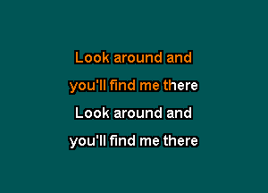 Look around and
you'll Fund me there

Look around and

you'll find me there