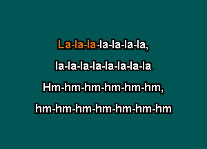 La-la-la-la-la-la-la,

la-la-la-la-la-la-la-la

Hm-hm-hm-hm-hm-hm,

hmhmmmmmhmhmmm