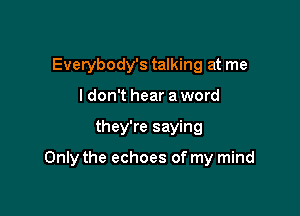 Everybody's talking at me
ldon't hear a word

they're saying

Only the echoes of my mind