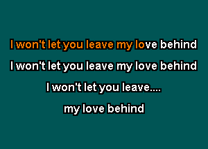 lwon't let you leave my love behind

lwon't let you leave my love behind

I won't let you leave....

my love behind