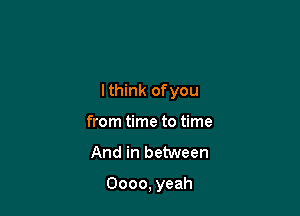 lthink ofyou
from time to time

And in between

0000, yeah