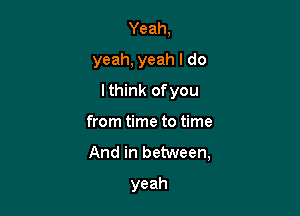 Yeah,
yeah,yeahldo

l nkofyou

homthwto me
AndinbehNeen,
yeah