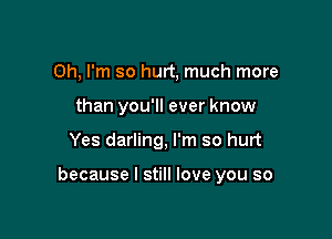 Oh, I'm so hurt, much more
than you'll ever know

Yes darling, I'm so hurt

because I still love you so