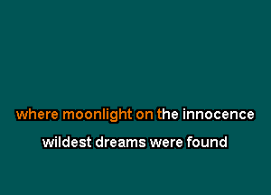 where moonlight on the innocence

wildest dreams were found