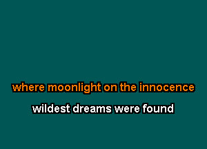where moonlight on the innocence

wildest dreams were found