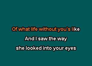 Ofwhat life without you's like

And I saw the way

she looked into your eyes