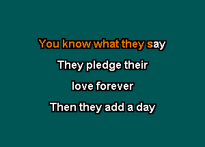 You know what they say

They pledge their
love forever

Then they add a day