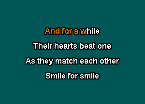 And for a while

Their hearts beat one

As they match each other

Smile for smile