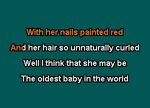 With her nails painted red

And her hair so unnaturally curled

Well I think that she may be
The oldest baby in the world