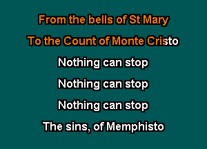 From the bells of St Mary

To the Count of Monte Cristo
Nothing can stop
Nothing can stop
Nothing can stop

The sins, of Memphisto