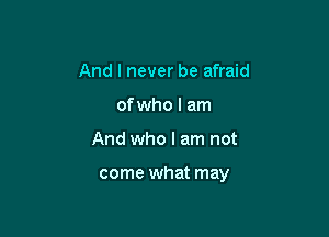 And I never be afraid
of who I am

And who I am not

come what may