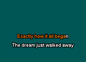 Exactly how it all began

The dreamjust walked away