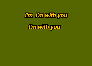 m) n with you

I'm with you