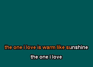 the one i love is warm like sunshine

the one i love